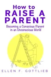 Book cover of How to Raise A Parent by Ellen Gottlieb