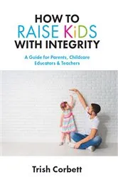 Book cover of How to Raise Kids with Integrity by Trish Corbett