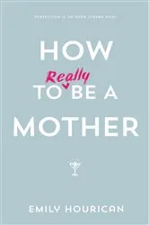 Book cover of How to (really) be a mother by Emily Hourican