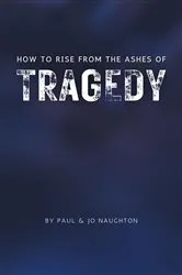 Book cover of How To Rise From The Ashes of Tragedy by Paul Naughton
