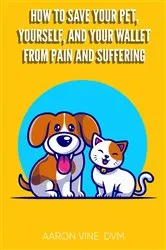 Book cover of How to Save Your Pet, Yourself, and Your Wallet From Pain and Suffering by Aaron Vine DVM