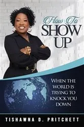 Book cover of How To Show Up When The World is Trying to Knock You Down by Tishawna  D Pritchett