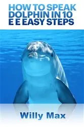 Book cover of How To Speak Dolphin In 10 E E Easy Steps by Willy Max