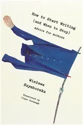 Book cover of How to Start Writing (and When to Stop): Advice for Writers by Wislawa Szymborska