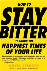 Book cover of How to Stay Bitter Through the Happiest Times of Your Life by Anita Liberty