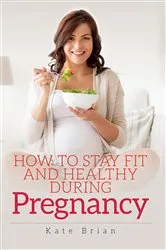 Book cover of How to Stay Fit and Healthy During Pregnancy by Kate Brian