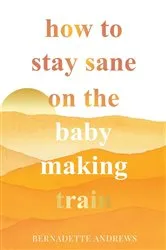 Book cover of How to Stay Sane on the Baby Making Train by Unknown