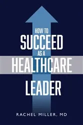 Book cover of How to Succeed as a Healthcare Leader by Dr. Rachel Miller