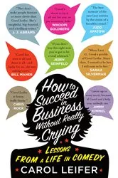 Book cover of How to Succeed in Business Without Really Crying by Carol Leifer