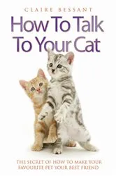 Book cover of How to Talk to Your Cat - The Secret of How to Make Your Favourite Pet Your Best Friend by Claire Bessant
