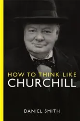 Book cover of How to Think Like Churchill by Daniel Smith
