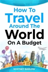 Book cover of HOW TO TRAVEL AROUND THE WORLD ON A BUDGET by Whitney Barlow