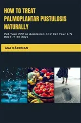 Book cover of How To Treat Palmoplantar Pustulosis Naturally (2nd ed.) by Unknown