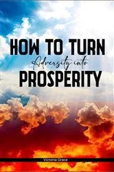 Book cover of HOW TO TURN ADVERSITY INTO PROSPERITY by VICTORIA GRACE