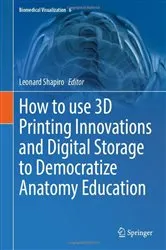 Book cover of How to use 3D Printing Innovations and Digital Storage to Democratize Anatomy Education by Leonard Shapiro