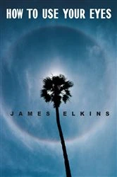 Book cover of How to Use Your Eyes by James Elkins