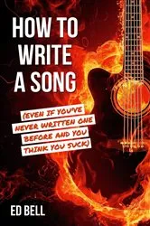 Book cover of How to Write a Song (Even If You've Never Written One Before and You Think You Suck) by Ed Bell