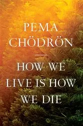 Book cover of How We Live Is How We Die by Pema Chödrön