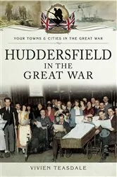 Book cover of Huddersfield in the Great War by Vivien Teasdale