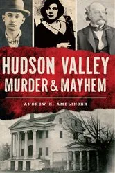 Book cover of Hudson Valley Murder & Mayhem by Andrew K. Amelinckx