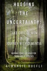 Book cover of Hugging the Uncertainty: Take care of Mom in its Journey with Dementia by Almangie Ruefli