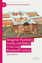 Book cover of Hungarian Psychiatry, Society and Politics in the Long Nineteenth Century by Emese Lafferton