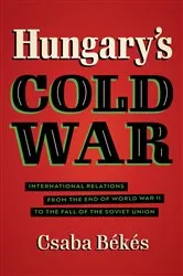 Book cover of Hungary's Cold War by Csaba Békés