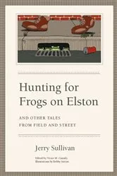 Book cover of Hunting for Frogs on Elston, and Other Tales from Field & Street by Jerry Sullivan