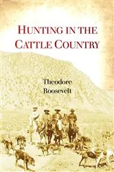 Book cover of Hunting in the Cattle Country by Theodore Roosevelt