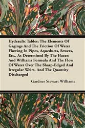 Book cover of Hydraulic Tables; The Elements Of Gagings And The Friction Of Water Flowing In Pipes, Aqueducts, Sewers, Etc., As Determined By The Hazen And Williams Formula And The Flow Of Water Over The Sharp-Edged And Irregular Weirs, And The Quantity Discharged by Unknown
