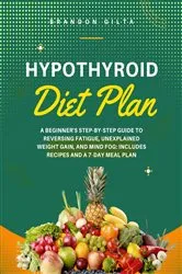 Book cover of Hypothyroid Diet Plan: A Beginner's Step-by-Step Guide to Reversing Fatigue, Unexplained Weight Gain, and Mind Fog by Brandon Gilta
