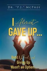 Book cover of I Almost Gave Up... Until I Realized Giving Up Wasn't an Option... by Dr. P.J. McPhee