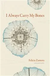Book cover of I Always Carry My Bones by Felicia Zamora