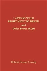 Book cover of I ALWAYS WALK RIGHT NEXT TO DEATH by Robert P Crosby