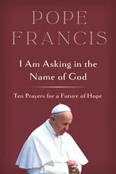Book cover of I Am Asking in the Name of God by Pope Francis