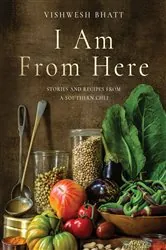 Book cover of I Am From Here: Stories and Recipes from a Southern Chef by Vishwesh Bhatt
