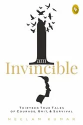 Book cover of I Am Invincible, Thirteen True Tales of Courage, Grit, & Survival by Neelam Kumar