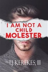 Book cover of I Am Not A Child Molester by III T.J. Kerekes