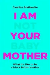 Book cover of I Am Not Your Baby Mother by Candice Brathwaite