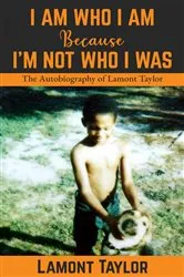 Book cover of I Am Who I Am Because I'm Not Who I Was by Lamont Taylor