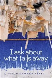 Book cover of I ask about what falls away by Jason Magabo Perez