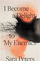 Book cover of I Become a Delight to My Enemies by Sara Peters