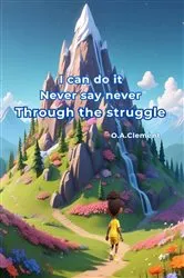 Book cover of I can do it Never say never. Through the struggle by O.A Clement