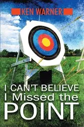 Book cover of I Can't Believe I Missed the Point by Ken Warner