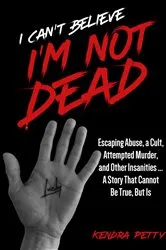 Book cover of I Can't Believe I'm Not Dead by Kendra Petty