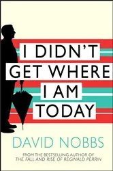 Book cover of I Didn't Get Where I Am Today by David Nobbs