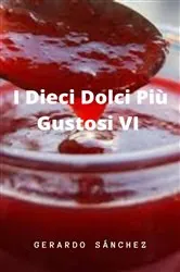 Book cover of I Dieci Dolci Più Gustosi VI by GERARDO SÁNCHEZ