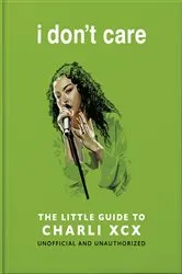 Book cover of I Don't Care: The Little Guide to Charli XCX by OH