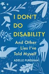 Book cover of I Don't Do Disability and Other Lies I've Told Myself by Adelle Purdham