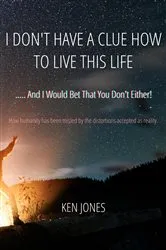 Book cover of I Don't Have A Clue How To Live This Life by Ken Jones